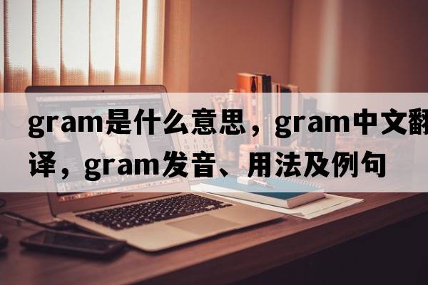 gram是什么意思，gram中文翻譯，gram發(fā)音、用法及例句