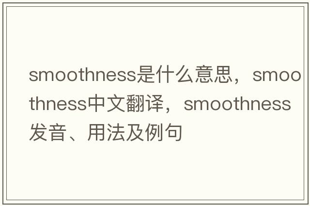 smoothness是什么意思，smoothness中文翻譯，smoothness發(fā)音、用法及例句