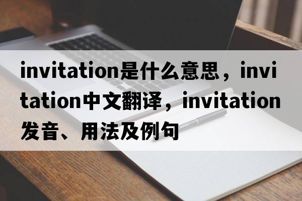 invitation是什么意思，invitation中文翻譯，invitation發(fā)音、用法及例句