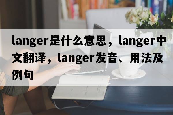 Langer是什么意思，Langer中文翻譯，Langer發(fā)音、用法及例句