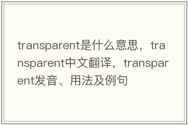 transparent是什么意思，transparent中文翻譯，transparent發(fā)音、用法及例句