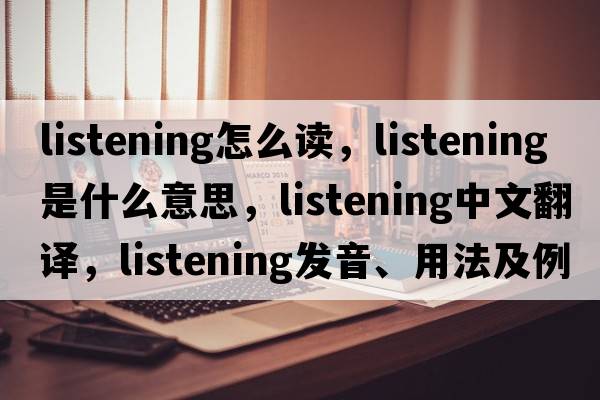 listening怎么讀，listening是什么意思，listening中文翻譯，listening發(fā)音、用法及例句