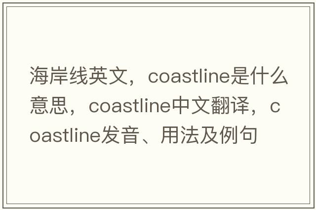 海岸線(xiàn)英文，coastline是什么意思，coastline中文翻譯，coastline發(fā)音、用法及例句