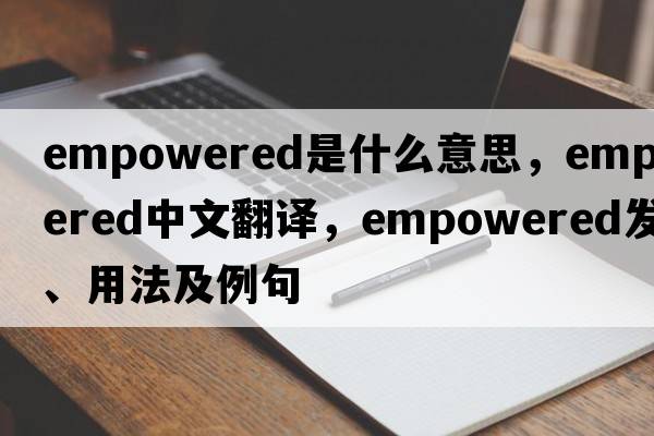 empowered是什么意思，empowered中文翻譯，empowered發(fā)音、用法及例句