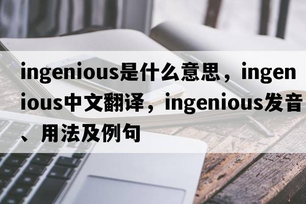 ingenious是什么意思，ingenious中文翻譯，ingenious發(fā)音、用法及例句