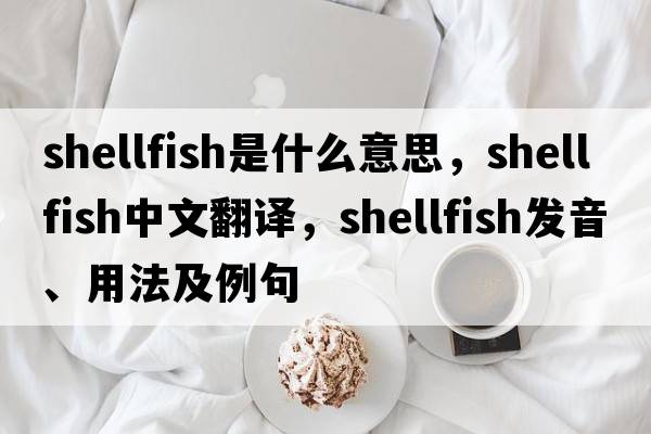 shellfish是什么意思，shellfish中文翻譯，shellfish發(fā)音、用法及例句