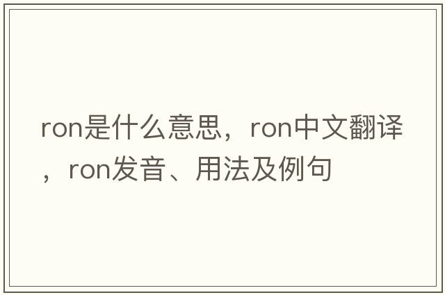ron是什么意思，ron中文翻譯，ron發(fā)音、用法及例句