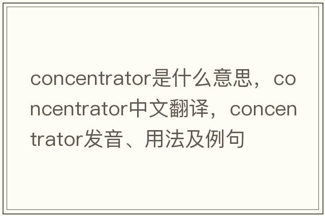 concentrator是什么意思，concentrator中文翻譯，concentrator發(fā)音、用法及例句
