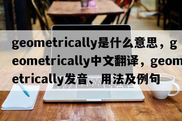 geometrically是什么意思，geometrically中文翻譯，geometrically發(fā)音、用法及例句