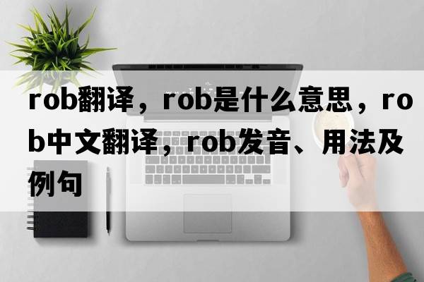 rob翻譯，rob是什么意思，rob中文翻譯，rob發(fā)音、用法及例句