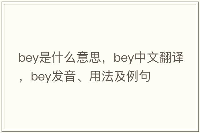 bey是什么意思，bey中文翻譯，bey發(fā)音、用法及例句