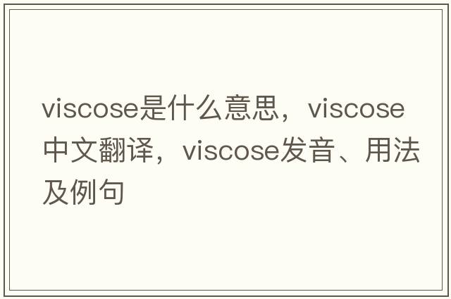 viscose是什么意思，viscose中文翻譯，viscose發(fā)音、用法及例句