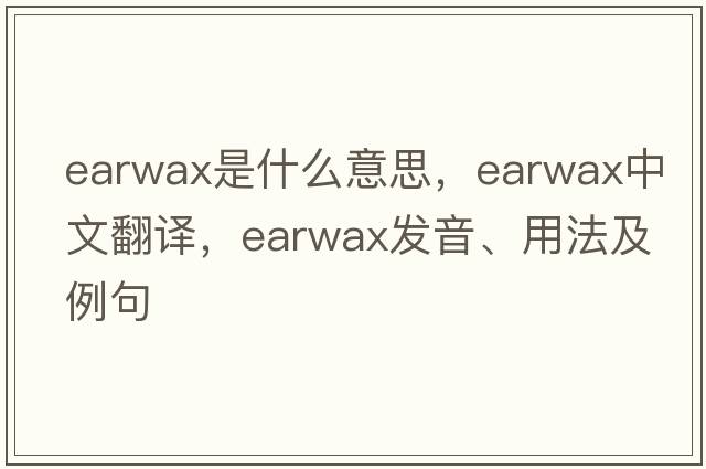 earwax是什么意思，earwax中文翻譯，earwax發(fā)音、用法及例句