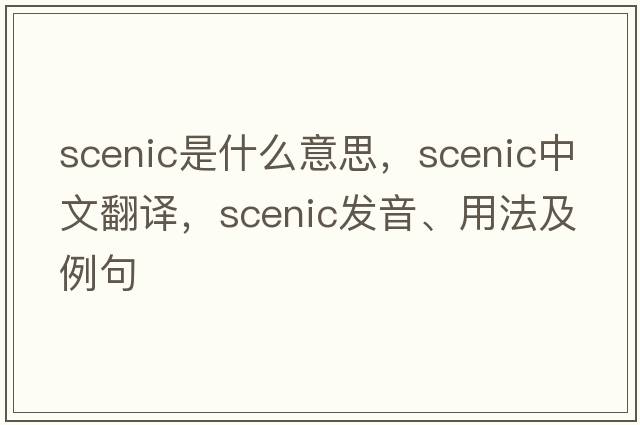 scenic是什么意思，scenic中文翻譯，scenic發(fā)音、用法及例句