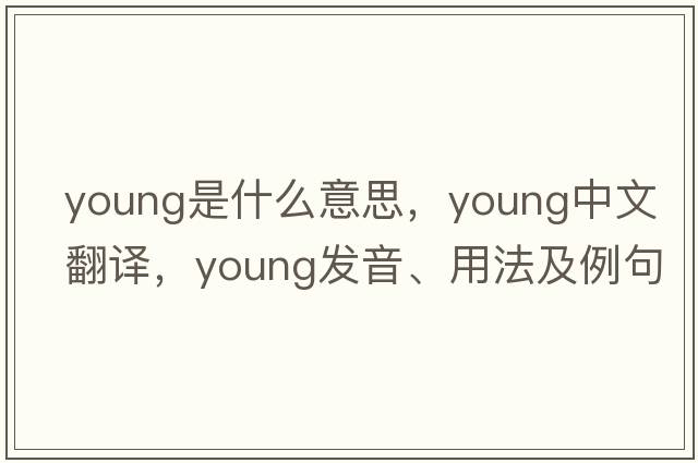 young是什么意思，young中文翻譯，young發(fā)音、用法及例句