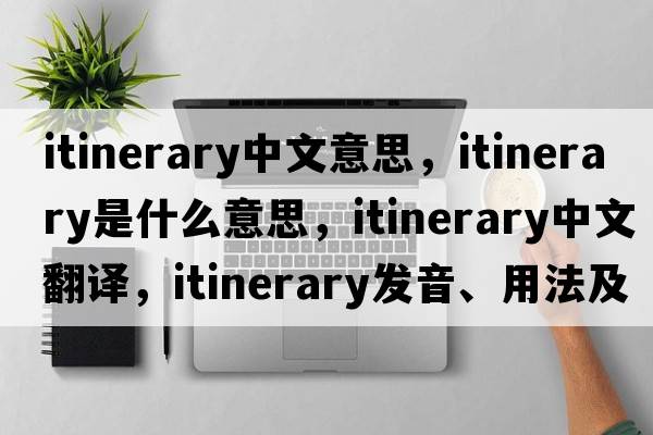 itinerary中文意思，itinerary是什么意思，itinerary中文翻譯，itinerary發(fā)音、用法及例句