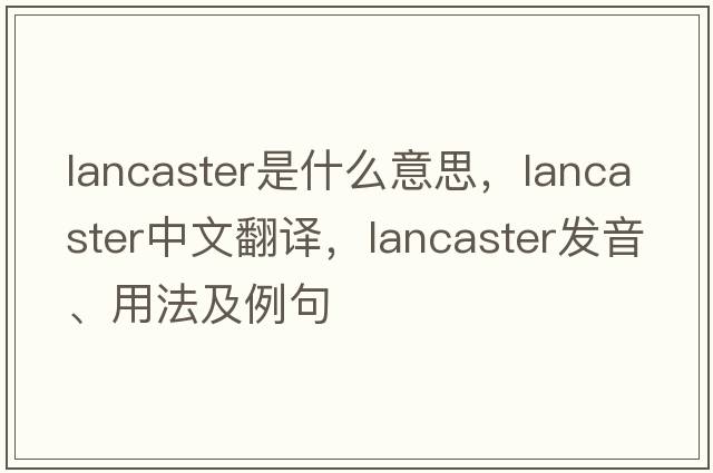 lancaster是什么意思，lancaster中文翻譯，lancaster發(fā)音、用法及例句