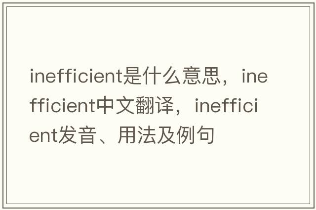 inefficient是什么意思，inefficient中文翻譯，inefficient發(fā)音、用法及例句
