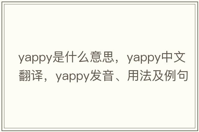 yappy是什么意思，yappy中文翻譯，yappy發(fā)音、用法及例句