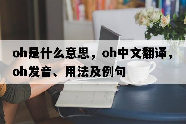 oh是什么意思，oh中文翻譯，oh發(fā)音、用法及例句