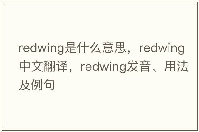 redwing是什么意思，redwing中文翻譯，redwing發(fā)音、用法及例句