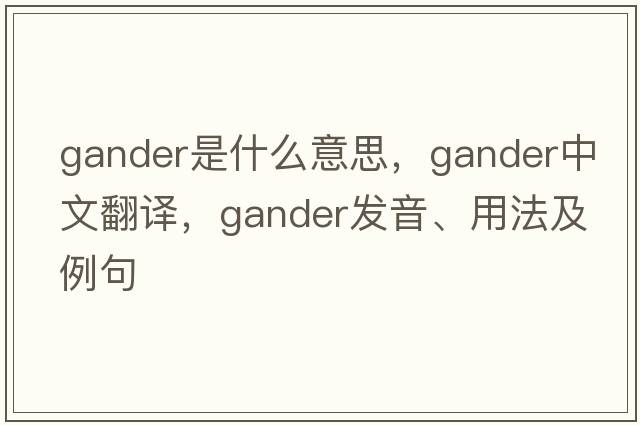 gander是什么意思，gander中文翻譯，gander發(fā)音、用法及例句