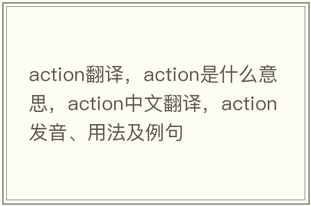 action翻譯，action是什么意思，action中文翻譯，action發(fā)音、用法及例句