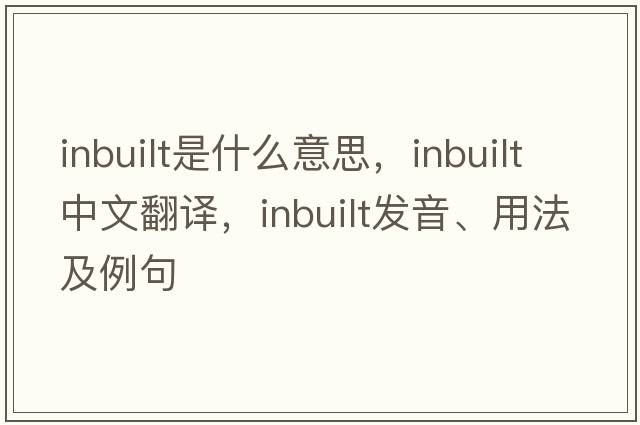 inbuilt是什么意思，inbuilt中文翻譯，inbuilt發(fā)音、用法及例句