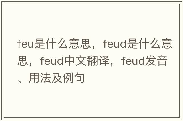 feu是什么意思，feud是什么意思，feud中文翻譯，feud發(fā)音、用法及例句