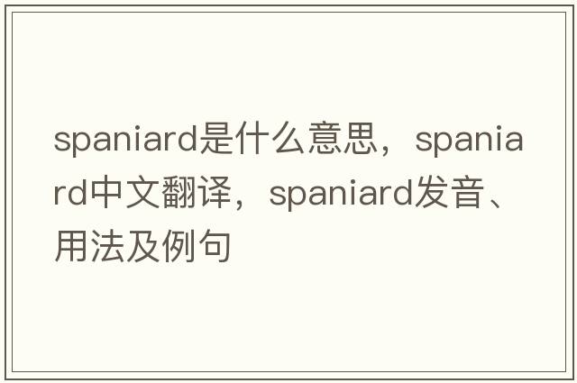 Spaniard是什么意思，Spaniard中文翻譯，Spaniard發(fā)音、用法及例句