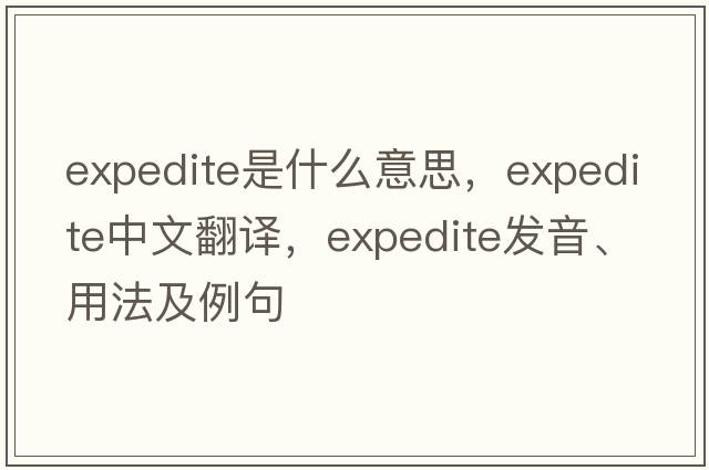 expedite是什么意思，expedite中文翻譯，expedite發(fā)音、用法及例句