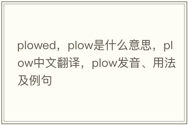 plowed，plow是什么意思，plow中文翻譯，plow發(fā)音、用法及例句