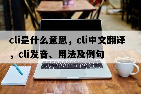 cli是什么意思，cli中文翻譯，cli發(fā)音、用法及例句