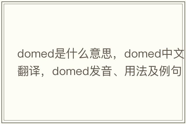 domed是什么意思，domed中文翻譯，domed發(fā)音、用法及例句
