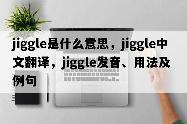jiggle是什么意思，jiggle中文翻譯，jiggle發(fā)音、用法及例句