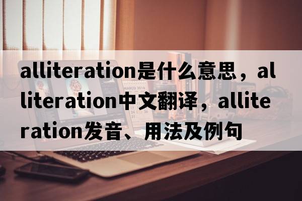 alliteration是什么意思，alliteration中文翻譯，alliteration發(fā)音、用法及例句