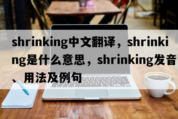 shrinking中文翻譯，shrinking是什么意思，shrinking發(fā)音、用法及例句