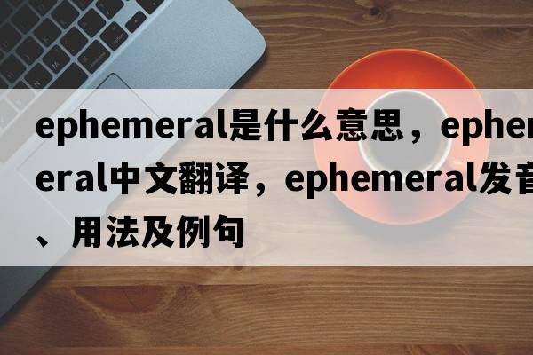 ephemeral是什么意思，ephemeral中文翻譯，ephemeral發(fā)音、用法及例句