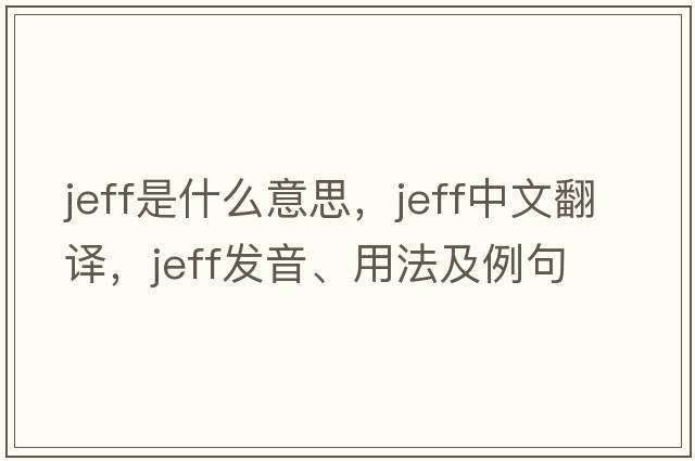 jeff是什么意思，jeff中文翻譯，jeff發(fā)音、用法及例句