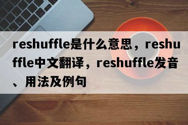 reshuffle是什么意思，reshuffle中文翻譯，reshuffle發(fā)音、用法及例句