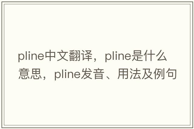pline中文翻譯，pline是什么意思，pline發(fā)音、用法及例句