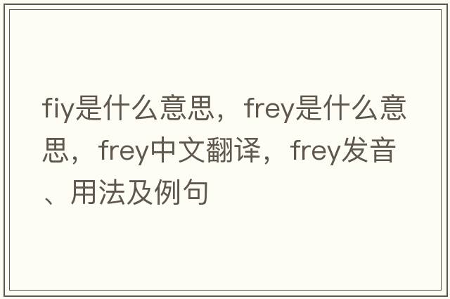 fiy是什么意思，Frey是什么意思，Frey中文翻譯，Frey發(fā)音、用法及例句