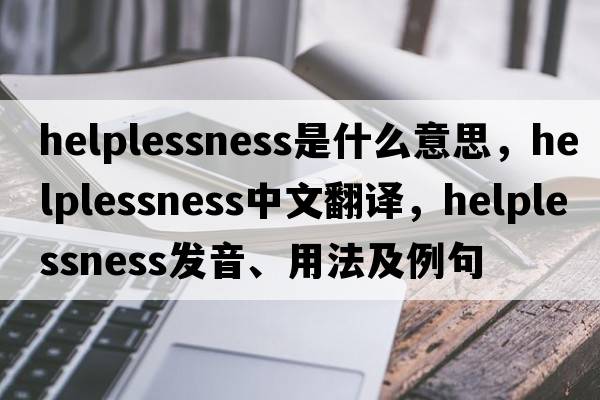 helplessness是什么意思，helplessness中文翻譯，helplessness發(fā)音、用法及例句