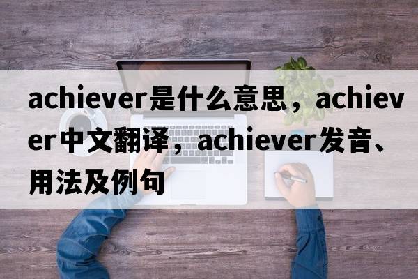 achiever是什么意思，achiever中文翻譯，achiever發(fā)音、用法及例句