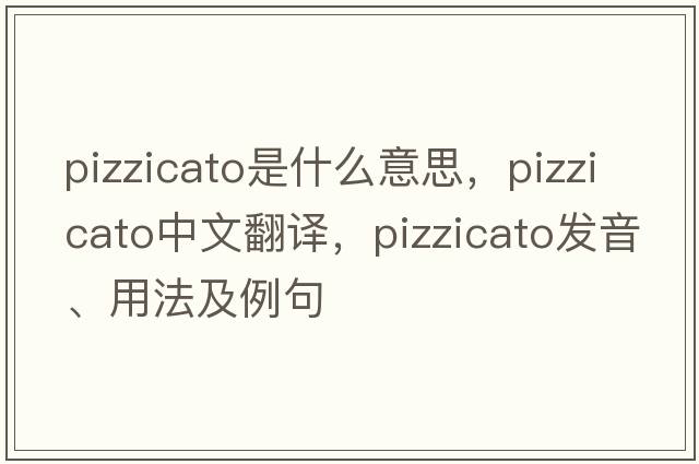 pizzicato是什么意思，pizzicato中文翻譯，pizzicato發(fā)音、用法及例句