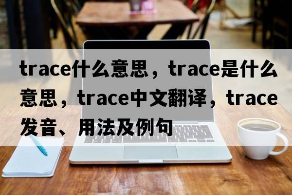 trace什么意思，trace是什么意思，trace中文翻譯，trace發(fā)音、用法及例句