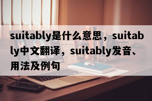 suitably是什么意思，suitably中文翻譯，suitably發(fā)音、用法及例句