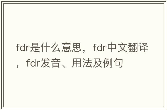 fdr是什么意思，fdr中文翻譯，fdr發(fā)音、用法及例句