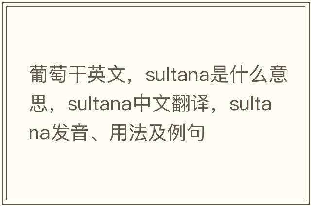 葡萄干英文，sultana是什么意思，sultana中文翻譯，sultana發(fā)音、用法及例句