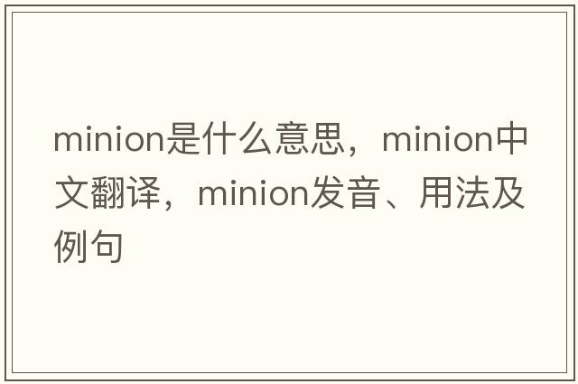 minion是什么意思，minion中文翻譯，minion發(fā)音、用法及例句